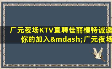 广元夜场KTV直聘佳丽模特诚邀你的加入—广元夜场促销员招聘贴心领班勤少欢迎你